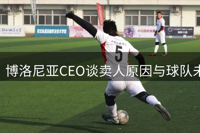 博洛尼亚CEO谈卖人原因与球队未来规划